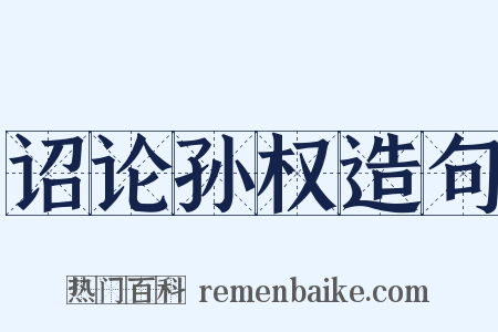 诏论孙权造句是什么意思的图片